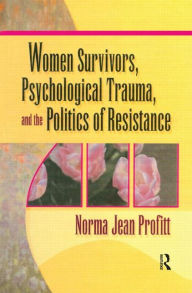 Title: Women Survivors, Psychological Trauma, and the Politics of Resistance / Edition 1, Author: Norma Jean Profitt