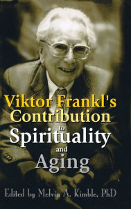 Title: Viktor Frankl's Contribution to Spirituality and Aging / Edition 1, Author: Melvin A. Kimble
