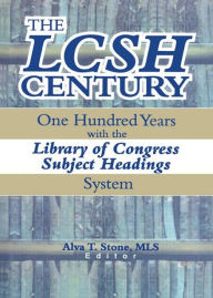 Title: The LCSH Century: One Hundred Years with the Library of Congress Subject Headings System, Author: Alva T. Stone