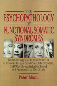 Title: The Psychopathology of Functional Somatic Syndromes: Neurobiology and Illness Behavior in Chronic Fatigue Syndrome, Fibromyalgia, Gulf War Illness, Irrit, Author: Roberto Patarca-Montero