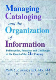 Title: Managing Cataloging and the Organization of Information: Philosophies, Practices and Challenges at the Onset of the 21st Century / Edition 1, Author: Ruth C Carter