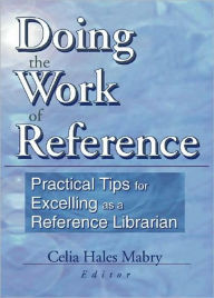 Title: Doing the Work of Reference: Practical Tips for Excelling as a Reference Librarian, Author: Linda S Katz