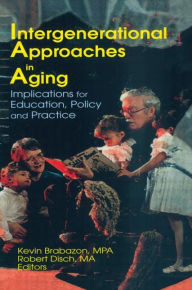 Title: Intergenerational Approaches in Aging: Implications for Education, Policy, and Practice / Edition 1, Author: Robert Disch
