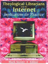 Title: Theological Librarians and the Internet: Implications for Practice, Author: Mark E Stover