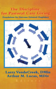 Title: The Discipline for Pastoral Care Giving: Foundations for Outcome Oriented Chaplaincy / Edition 1, Author: Larry VandeCreek