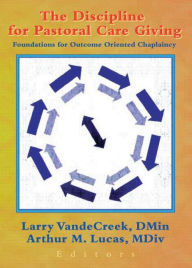 Title: The Discipline for Pastoral Care Giving: Foundations for Outcome Oriented Chaplaincy, Author: Larry VandeCreek