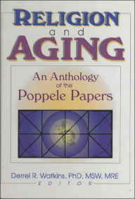 Title: Religion and Aging: An Anthology of the Poppele Papers, Author: Derrell R. Watkins