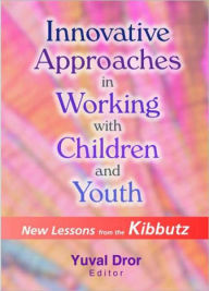 Title: Innovative Approaches in Working with Children and Youth: New Lessons from the Kibbutz / Edition 1, Author: Yuval Dror