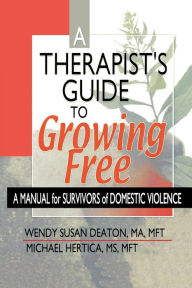 Title: A Therapist's Guide to Growing Free: A Manual for Survivors of Domestic Violence / Edition 1, Author: Wendy Susan Deaton