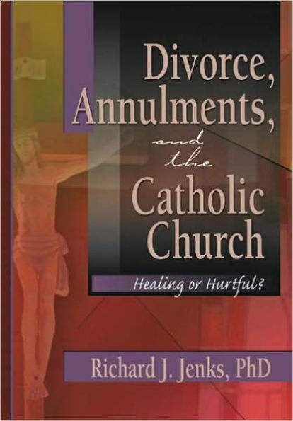 Divorce, Annulments, and the Catholic Church: Healing or Hurtful? / Edition 1