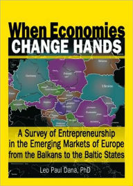 Title: When Economies Change Hands: A Survey of Entrepreneurship in the Emerging Markets of Europe from the Balkans to the Baltic States / Edition 1, Author: Leo Paul Dana