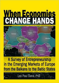Title: When Economies Change Hands: A Survey of Entrepreneurship in the Emerging Markets of Europe from the Balkans to the Baltic States, Author: Leo Paul Dana