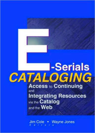 Title: E-Serials Cataloging: Access to Continuing and Integrating Resources via the Catalog and the Web, Author: Jim Cole