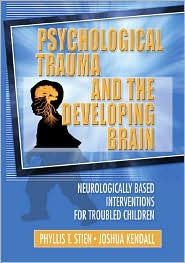 Title: Psychological Trauma and the Developing Brain: Neurologically Based Interventions for Troubled Children / Edition 1, Author: Phyllis Stien