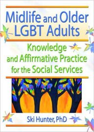 Title: Midlife and Older LGBT Adults: Knowledge and Affirmative Practice for the Social Services, Author: Ski Hunter