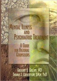 Title: Mental Illness and Psychiatric Treatment: A Guide for Pastoral Counselors / Edition 1, Author: Gregory Collins