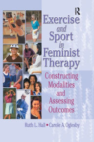 Title: Exercise and Sport in Feminist Therapy: Constructing Modalities and Assessing Outcomes, Author: Ruth Hall