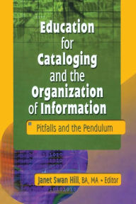 Title: Education for Cataloging and the Organization of Information: Pitfalls and the Pendulum, Author: Janet Swan Hill