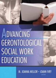 Title: Advancing Gerontological Social Work Education / Edition 1, Author: Joanna Mellor