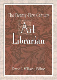 Title: The Twenty-First Century Art Librarian / Edition 1, Author: Terrie Wilson