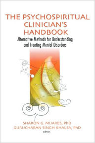 Title: The Psychospiritual Clinician's Handbook: Alternative Methods for Understanding and Treating Mental Disorders / Edition 1, Author: Sharon G Mijares