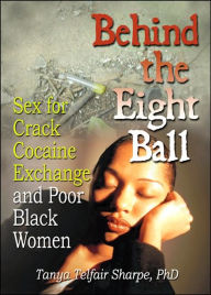 Title: Behind the Eight Ball: Sex for Crack Cocaine Exchange and Poor Black Women / Edition 1, Author: Tanya Telfair Sharpe