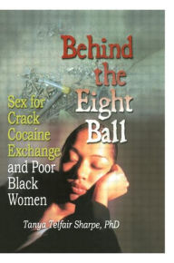 Title: Behind the Eight Ball: Sex for Crack Cocaine Exchange and Poor Black Women / Edition 1, Author: Tanya Telfair Sharpe