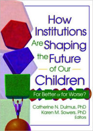 Title: How Institutions are Shaping the Future of Our Children: For Better or for Worse? / Edition 1, Author: Catherine Dulmus