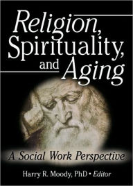 Title: Religion, Spirituality, and Aging: A Social Work Perspective / Edition 1, Author: Harry R Moody