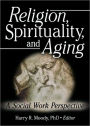 Religion, Spirituality, and Aging: A Social Work Perspective / Edition 1