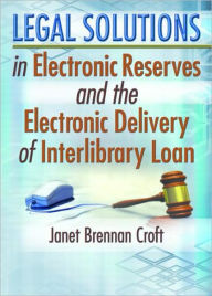 Title: Legal Solutions in Electronic Reserves and the Electronic Delivery of Interlibrary Loan / Edition 1, Author: Janet Brennan Croft