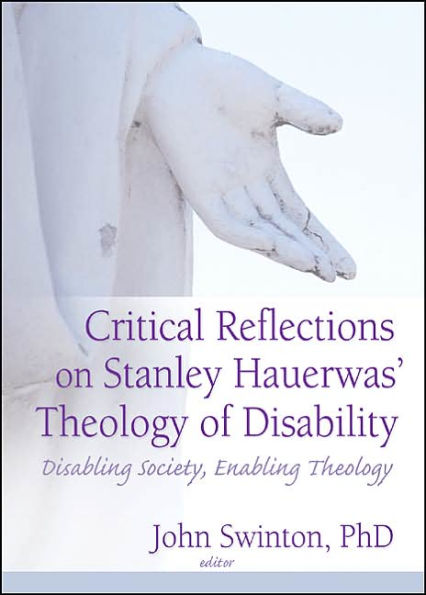 Critical Reflections on Stanley Hauerwas' Theology of Disability: Disabling Society, Enabling Theology / Edition 1