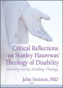 Critical Reflections on Stanley Hauerwas' Theology of Disability: Disabling Society, Enabling Theology / Edition 1