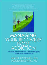 Title: Managing Your Recovery from Addiction: A Guide for Executives, Senior Managers, and Other Professionals, Author: David F O'Connell
