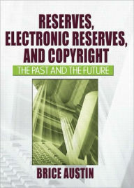 Title: Reserves, Electronic Reserves, and Copyright: The Past and the Future, Author: Brice Austin