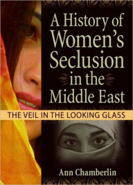 Title: A History of Women's Seclusion in the Middle East: The Veil in the Looking Glass / Edition 1, Author: J Dianne Garner