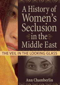 Title: A History of Women's Seclusion in the Middle East: The Veil in the Looking Glass / Edition 1, Author: J Dianne Garner