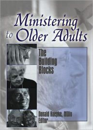 Title: Ministering to Older Adults: The Building Blocks / Edition 1, Author: Donald Koepke