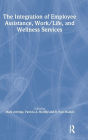 The Integration of Employee Assistance, Work/Life, and Wellness Services / Edition 1