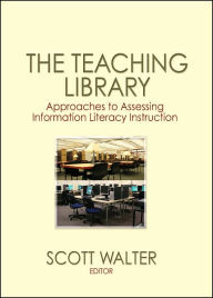 Title: The Teaching Library: Approaches to Assessing Information Literacy Instruction / Edition 1, Author: Scott Walter