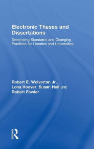 Title: Electronic Theses and Dissertations: Developing Standards and Changing Practices for Libraries and Universities / Edition 1, Author: Robert E. Wolverton Jr