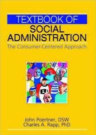 Title: Textbook of Social Administration: The Consumer-Centered Approach / Edition 1, Author: John Poertner