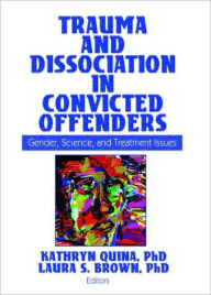 Title: Trauma and Dissociation in Convicted Offenders: Gender, Science, and Treatment Issues / Edition 1, Author: Kathryn Quina