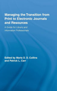 Title: Managing the Transition from Print to Electronic Journals and Resources: A Guide for Library and Information Professionals / Edition 1, Author: Maria Collins