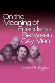 Title: On the Meaning of Friendship Between Gay Men, Author: Andrew R. Gottlieb