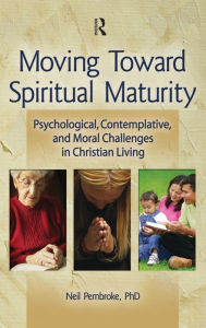 Title: Moving Toward Spiritual Maturity: Psychological, Contemplative, and Moral Challenges in Christian Living / Edition 1, Author: Neil Pembroke