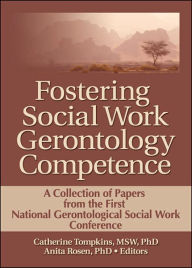 Title: Fostering Social Work Gerontology Competence: A Collection of Papers from the First National Gerontological Social Work Conference / Edition 1, Author: Catherine J. Tompkins