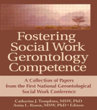 Title: Fostering Social Work Gerontology Competence: A Collection of Papers from the First National Gerontological Social Work Conference / Edition 1, Author: Catherine J. Tompkins