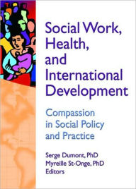Title: Social Work, Health, and International Development: Compassion in Social Policy and Practice / Edition 1, Author: Serge Dumont