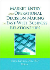 Title: Market Entry and Operational Decision Making in East-West Business Relationships, Author: Jorma Larimo